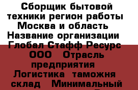 Сборщик бытовой техники(регион работы - Москва и область) › Название организации ­ Глобал Стафф Ресурс, ООО › Отрасль предприятия ­ Логистика, таможня, склад › Минимальный оклад ­ 39 600 - Все города Работа » Вакансии   . Мордовия респ.